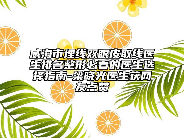 威海市埋線雙眼皮取線醫(yī)生排名整形必看的醫(yī)生選擇指南-梁曉光醫(yī)生獲網(wǎng)友點(diǎn)贊
