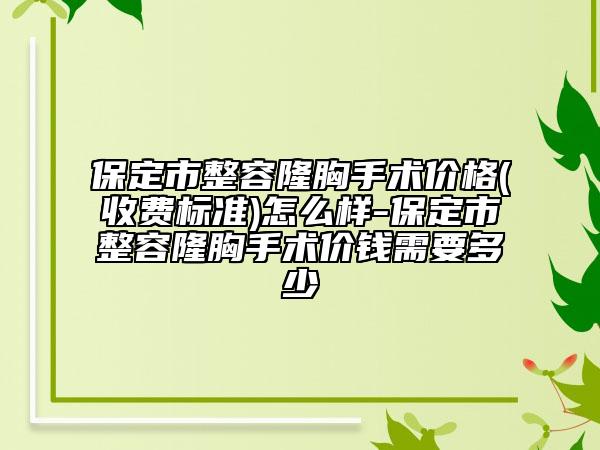 保定市整容隆胸手術(shù)價(jià)格(收費(fèi)標(biāo)準(zhǔn))怎么樣-保定市整容隆胸手術(shù)價(jià)錢需要多少