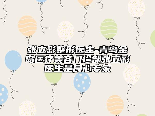 張立彩整形醫(yī)生-青島金島醫(yī)療美容門診部張立彩醫(yī)生是良心專家