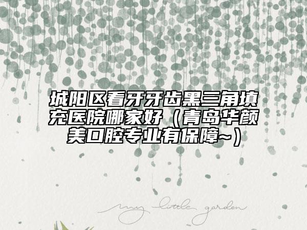城陽區(qū)看牙牙齒黑三角填充醫(yī)院哪家好（青島華顏美口腔專業(yè)有保障~）
