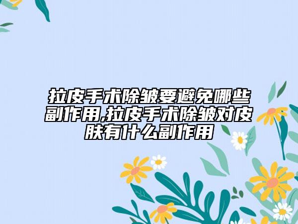 拉皮手術(shù)除皺要避免哪些副作用,拉皮手術(shù)除皺對(duì)皮膚有什么副作用