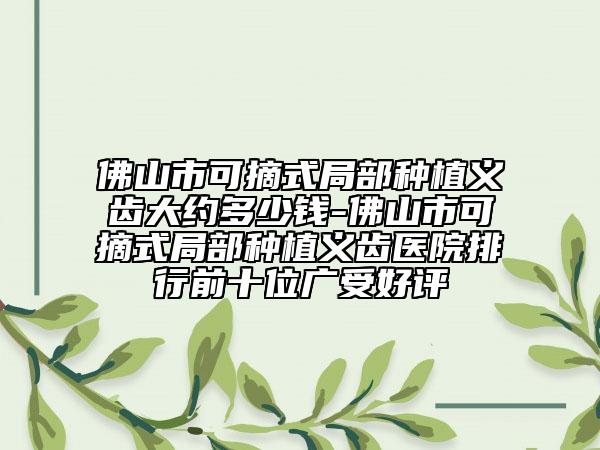 佛山市可摘式局部種植義齒大約多少錢(qián)-佛山市可摘式局部種植義齒醫(yī)院排行前十位廣受好評(píng)