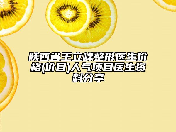 陜西省王立峰整形醫(yī)生價(jià)格(價(jià)目)人氣項(xiàng)目醫(yī)生資料分享