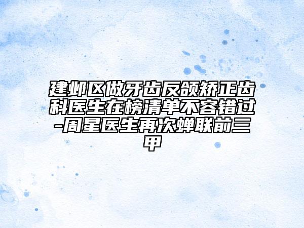 建鄴區(qū)做牙齒反頜矯正齒科醫(yī)生在榜清單不容錯過-周星醫(yī)生再次蟬聯(lián)前三甲