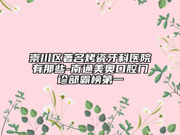 崇川區(qū)著名烤瓷牙科醫(yī)院有那些-南通美奧口腔門診部霸榜第一