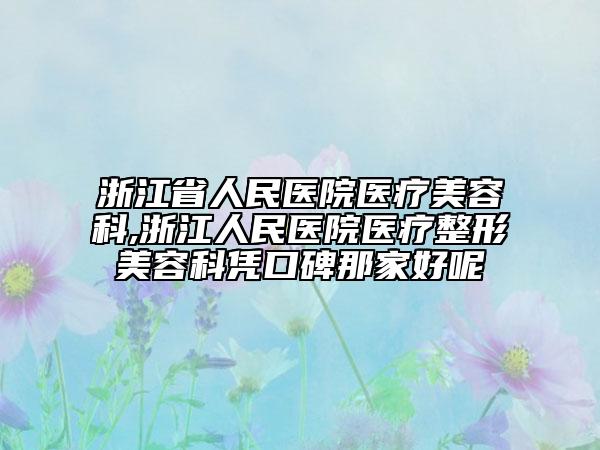 浙江省人民醫(yī)院醫(yī)療美容科,浙江人民醫(yī)院醫(yī)療整形美容科憑口碑那家好呢