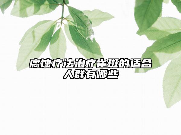 腐蝕療法治療雀斑的適合人群有哪些