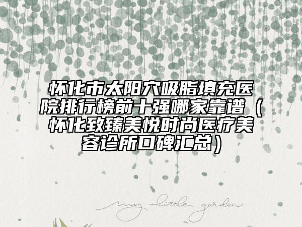 懷化市太陽穴吸脂填充醫(yī)院排行榜前十強哪家靠譜（懷化致臻美悅時尚醫(yī)療美容診所口碑匯總）