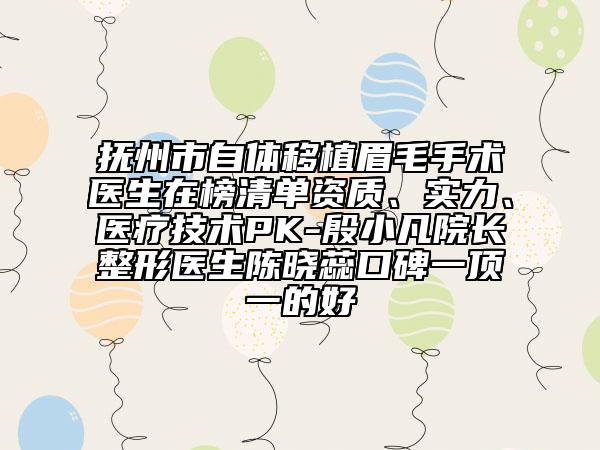 撫州市自體移植眉毛手術(shù)醫(yī)生在榜清單資質(zhì)、實(shí)力、醫(yī)療技術(shù)PK-殷小凡院長(zhǎng)整形醫(yī)生陳曉蕊口碑一頂一的好