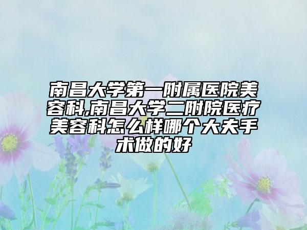 南昌大學(xué)第一附屬醫(yī)院美容科,南昌大學(xué)二附院醫(yī)療美容科怎么樣哪個大夫手術(shù)做的好