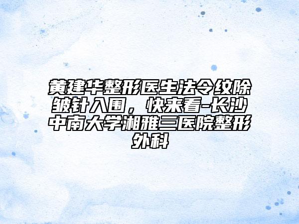 黃建華整形醫(yī)生法令紋除皺針入圍，快來看-長沙中南大學(xué)湘雅三醫(yī)院整形外科