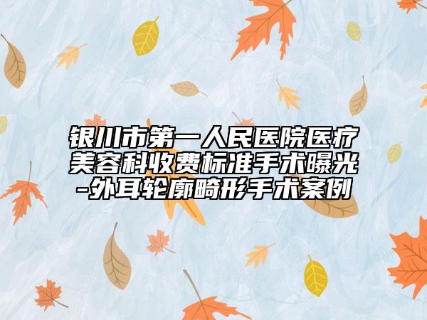 銀川市第一人民醫(yī)院醫(yī)療美容科收費標(biāo)準(zhǔn)手術(shù)曝光-外耳輪廓畸形手術(shù)案例