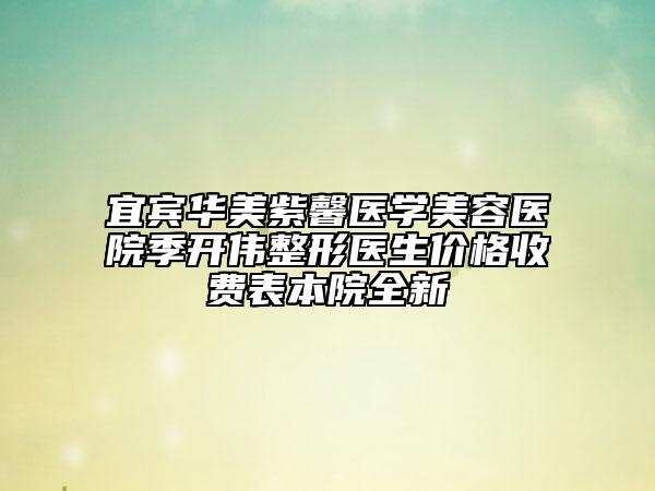 宜賓華美紫馨醫(yī)學(xué)美容醫(yī)院季開(kāi)偉整形醫(yī)生價(jià)格收費(fèi)表本院全新
