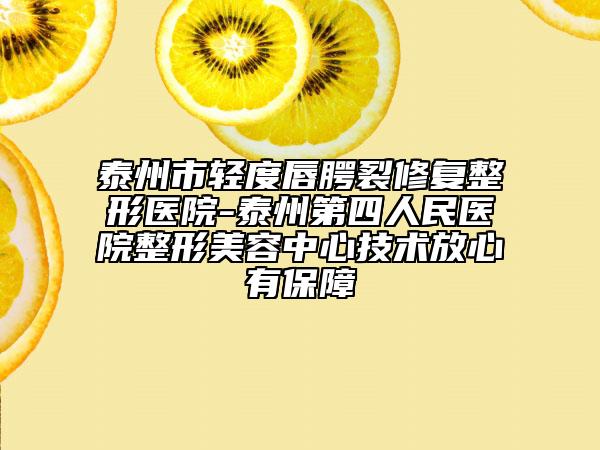泰州市輕度唇腭裂修復(fù)整形醫(yī)院-泰州第四人民醫(yī)院整形美容中心技術(shù)放心有保障