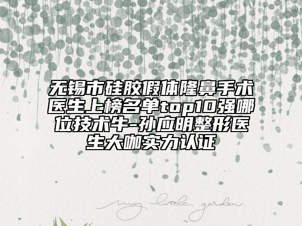 無錫市硅膠假體隆鼻手術(shù)醫(yī)生上榜名單top10強(qiáng)哪位技術(shù)牛-孫應(yīng)明整形醫(yī)生大咖實(shí)力認(rèn)證