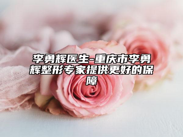 李勇輝醫(yī)生-重慶市李勇輝整形專家提供更好的保障