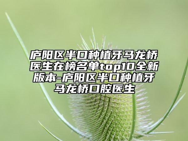 廬陽區(qū)半口種植牙馬龍橋醫(yī)生在榜名單top10全新版本-廬陽區(qū)半口種植牙馬龍橋口腔醫(yī)生