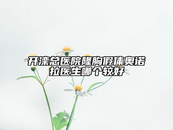 開灤總醫(yī)院隆胸假體奧諾拉醫(yī)生哪個較好