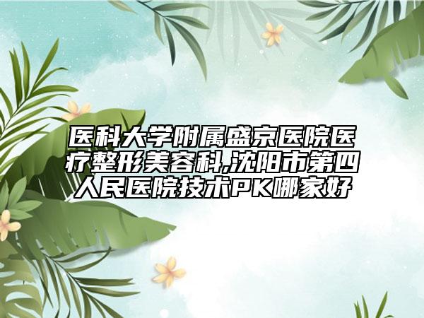 醫(yī)科大學(xué)附屬盛京醫(yī)院醫(yī)療整形美容科,沈陽(yáng)市第四人民醫(yī)院技術(shù)PK哪家好