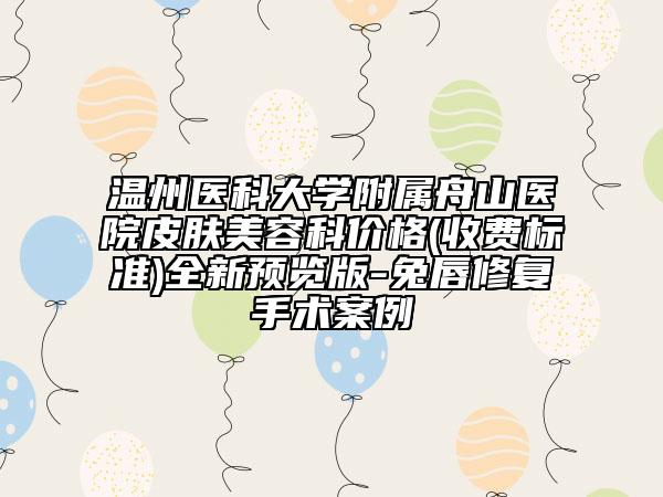 溫州醫(yī)科大學(xué)附屬舟山醫(yī)院皮膚美容科價(jià)格(收費(fèi)標(biāo)準(zhǔn))全新預(yù)覽版-兔唇修復(fù)手術(shù)案例