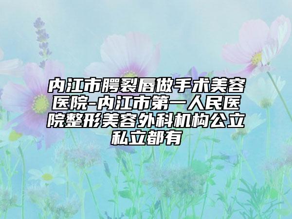 內(nèi)江市腭裂唇做手術(shù)美容醫(yī)院-內(nèi)江市第一人民醫(yī)院整形美容外科機(jī)構(gòu)公立私立都有