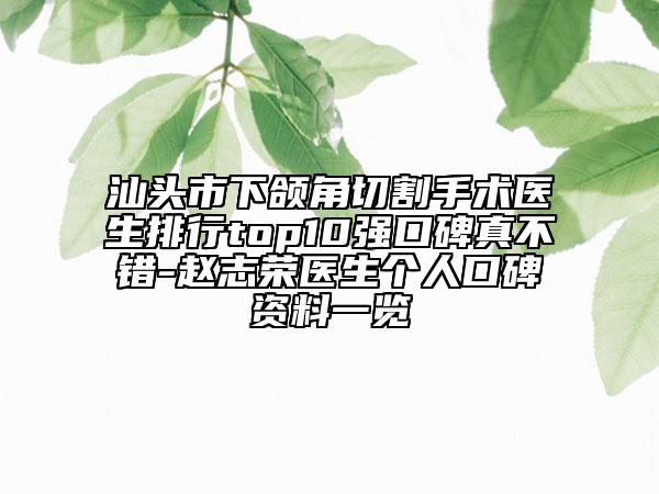汕頭市下頜角切割手術(shù)醫(yī)生排行top10強口碑真不錯-趙志榮醫(yī)生個人口碑資料一覽