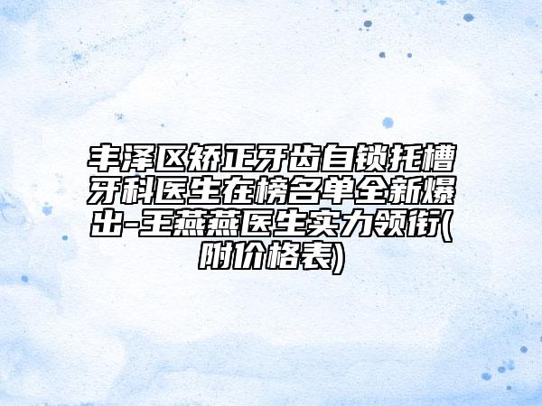 豐澤區(qū)矯正牙齒自鎖托槽牙科醫(yī)生在榜名單全新爆出-王燕燕醫(yī)生實(shí)力領(lǐng)銜(附價(jià)格表)