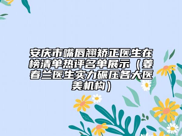 安慶市嘴唇翹矯正醫(yī)生在榜清單熱評(píng)名單展示（姜春蘭醫(yī)生實(shí)力碾壓各大醫(yī)美機(jī)構(gòu)）