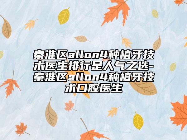 秦淮區(qū)allon4種植牙技術(shù)醫(yī)生排行是人氣之選-秦淮區(qū)allon4種植牙技術(shù)口腔醫(yī)生