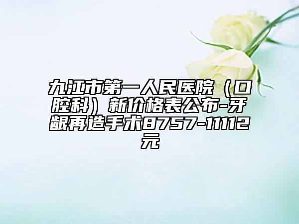 九江市第一人民醫(yī)院（口腔科）新價格表公布-牙齦再造手術(shù)8757-11112元