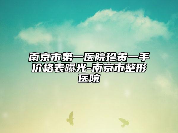 南京市第一醫(yī)院珍貴一手價(jià)格表曝光-南京市整形醫(yī)院