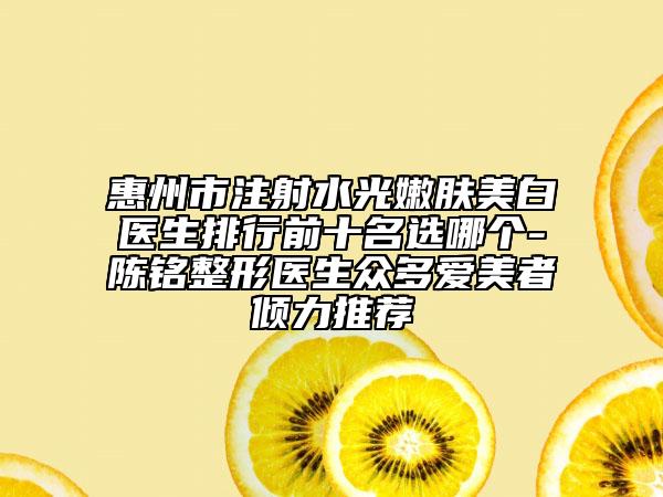 惠州市注射水光嫩膚美白醫(yī)生排行前十名選哪個(gè)-陳銘整形醫(yī)生眾多愛美者傾力推薦