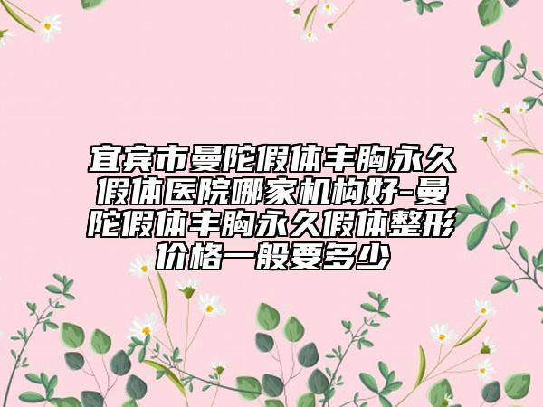 宜賓市曼陀假體豐胸永久假體醫(yī)院哪家機(jī)構(gòu)好-曼陀假體豐胸永久假體整形價(jià)格一般要多少