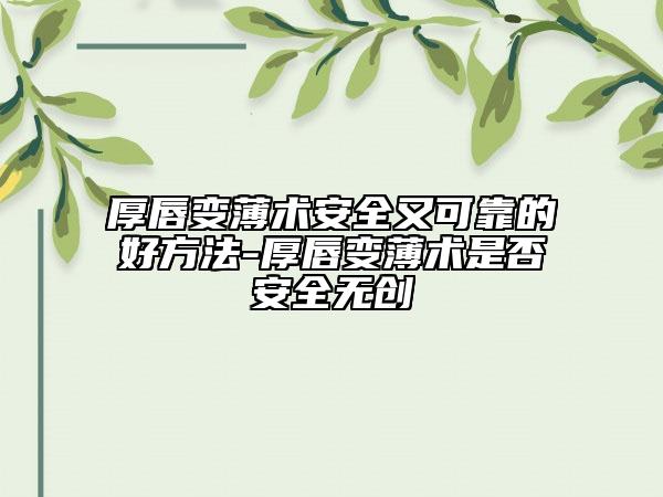 厚唇變薄術(shù)安全又可靠的好方法-厚唇變薄術(shù)是否安全無(wú)創(chuàng)