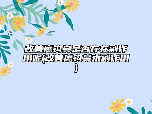 改善鷹鉤鼻是否存在副作用呢(改善鷹鉤鼻術(shù)副作用)
