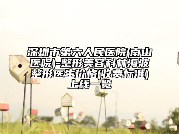 深圳市第六人民醫(yī)院(南山醫(yī)院)-整形美容科林海波整形醫(yī)生價(jià)格(收費(fèi)標(biāo)準(zhǔn))上線一覽