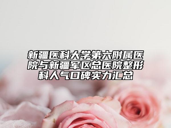 新疆醫(yī)科大學(xué)第六附屬醫(yī)院與新疆軍區(qū)總醫(yī)院整形科人氣口碑實(shí)力匯總