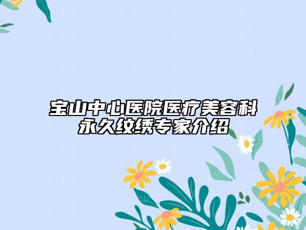 寶山中心醫(yī)院醫(yī)療美容科永久紋繡專家介紹