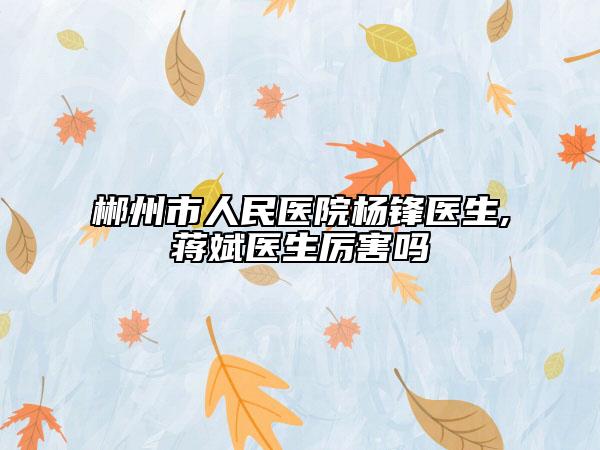 郴州市人民醫(yī)院楊鋒醫(yī)生,蔣斌醫(yī)生厲害嗎