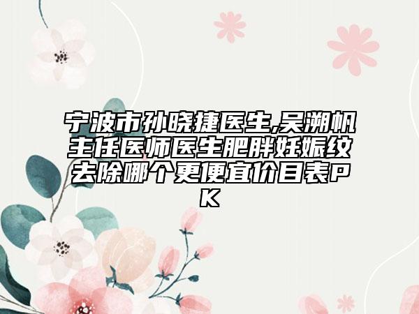 寧波市孫曉捷醫(yī)生,吳溯帆主任醫(yī)師醫(yī)生肥胖妊娠紋去除哪個更便宜價目表PK