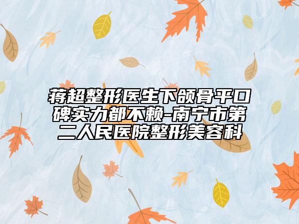 蔣超整形醫(yī)生下頜骨平口碑實(shí)力都不賴-南寧市第二人民醫(yī)院整形美容科