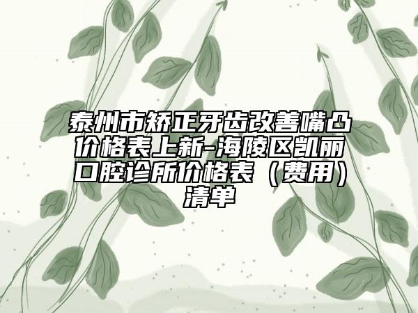 泰州市矯正牙齒改善嘴凸價格表上新-海陵區(qū)凱麗口腔診所價格表（費用）清單