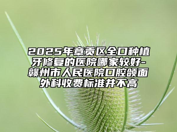 2025年章貢區(qū)全口種植牙修復的醫(yī)院哪家較好-贛州市人民醫(yī)院口腔頜面外科收費標準并不高