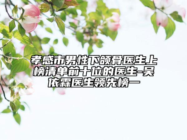 孝感市男性下頜骨醫(yī)生上榜清單前十位的醫(yī)生-吳依霖醫(yī)生領先榜一