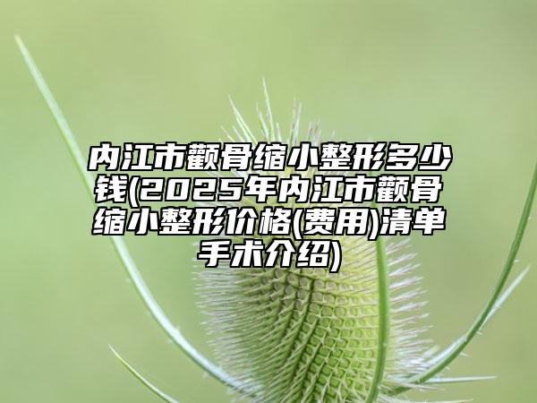 內(nèi)江市顴骨縮小整形多少錢(2025年內(nèi)江市顴骨縮小整形價格(費用)清單手術(shù)介紹)