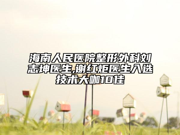 海南人民醫(yī)院整形外科劉志坤醫(yī)生,謝紅炬醫(yī)生入選技術大咖10佳