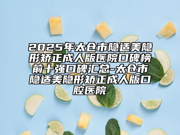 2025年太倉市隱適美隱形矯正成人版醫(yī)院口碑榜前十強口碑匯總-太倉市隱適美隱形矯正成人版口腔醫(yī)院
