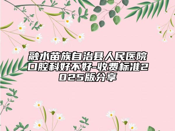 融水苗族自治縣人民醫(yī)院口腔科好不好-收費標準2025版分享