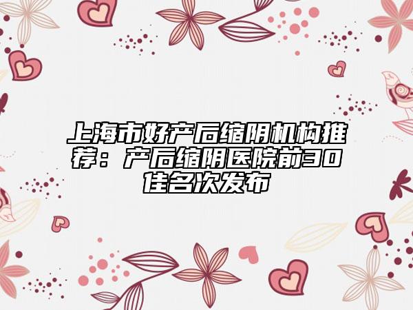 上海市好產后縮陰機構推薦：產后縮陰醫(yī)院前30佳名次發(fā)布