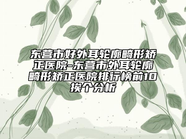 東營(yíng)市好外耳輪廓畸形矯正醫(yī)院-東營(yíng)市外耳輪廓畸形矯正醫(yī)院排行榜前10挨個(gè)分析